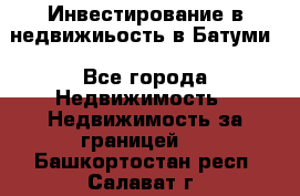 Инвестирование в недвижиьость в Батуми - Все города Недвижимость » Недвижимость за границей   . Башкортостан респ.,Салават г.